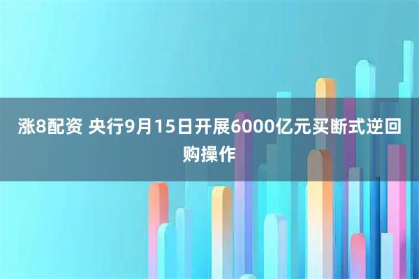 涨8配资 央行9月15日开展6000亿元买断式逆回购操作