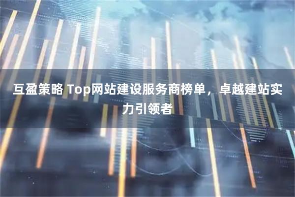 互盈策略 Top网站建设服务商榜单，卓越建站实力引领者