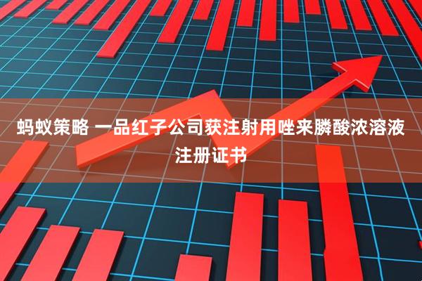 蚂蚁策略 一品红子公司获注射用唑来膦酸浓溶液注册证书