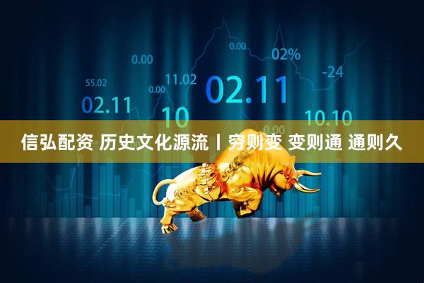 信弘配资 历史文化源流丨穷则变 变则通 通则久