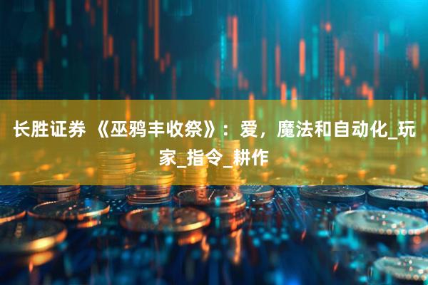 长胜证券 《巫鸦丰收祭》：爱，魔法和自动化_玩家_指令_耕作