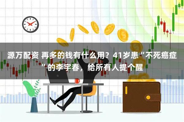 源万配资 再多的钱有什么用？41岁患“不死癌症”的李宇春，给所有人提个醒